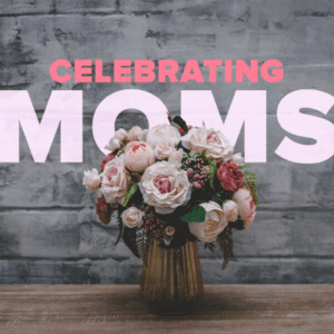 Celebrating Moms